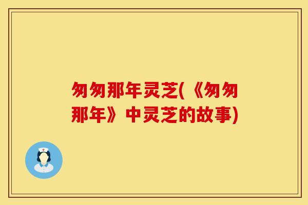 匆匆那年灵芝(《匆匆那年》中灵芝的故事)