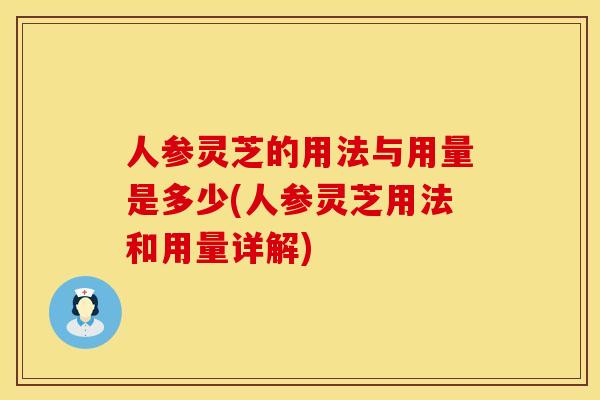 人参灵芝的用法与用量是多少(人参灵芝用法和用量详解)