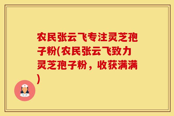 农民张云飞专注灵芝孢子粉(农民张云飞致力灵芝孢子粉，收获满满)