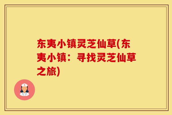 东夷小镇灵芝仙草(东夷小镇：寻找灵芝仙草之旅)