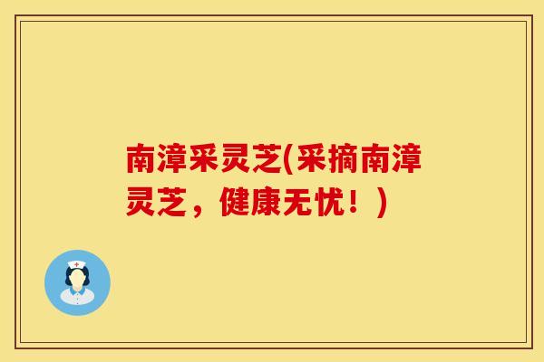 南漳采灵芝(采摘南漳灵芝，健康无忧！)