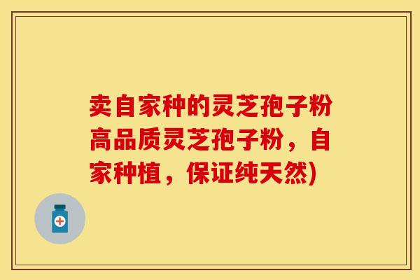 卖自家种的灵芝孢子粉高品质灵芝孢子粉，自家种植，保证纯天然)