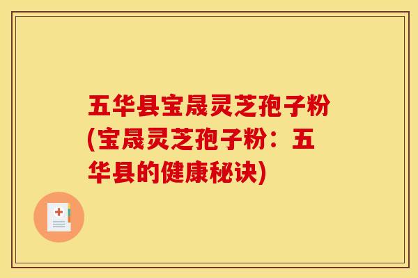 五华县宝晟灵芝孢子粉(宝晟灵芝孢子粉：五华县的健康秘诀)