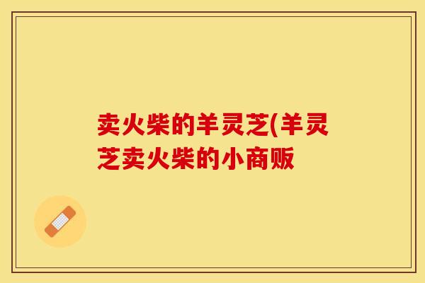 卖火柴的羊灵芝(羊灵芝卖火柴的小商贩