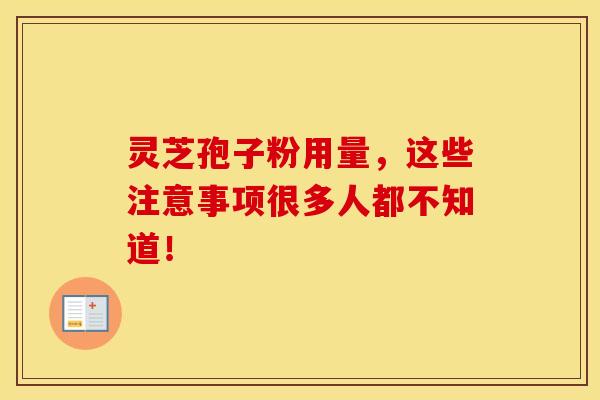 灵芝孢子粉用量，这些注意事项很多人都不知道！