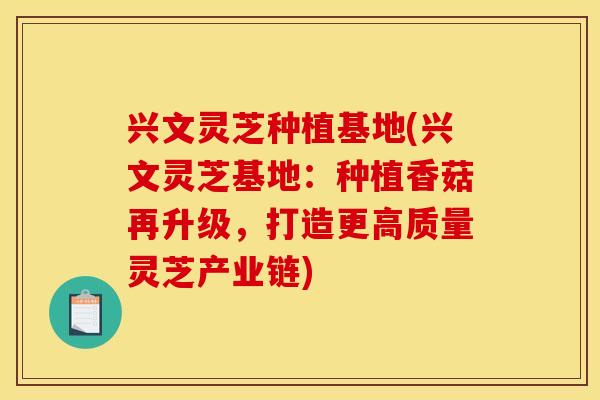 兴文灵芝种植基地(兴文灵芝基地：种植香菇再升级，打造更高质量灵芝产业链)