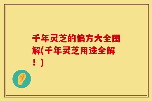 千年灵芝的偏方大全图解(千年灵芝用途全解！)