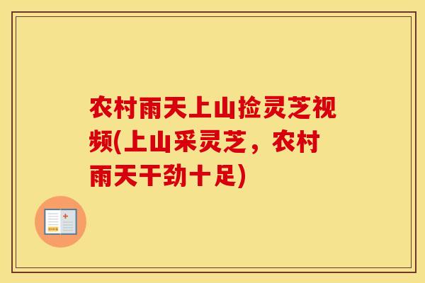 农村雨天上山捡灵芝视频(上山采灵芝，农村雨天干劲十足)