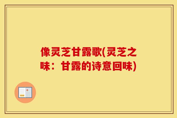 像灵芝甘露歌(灵芝之味：甘露的诗意回味)