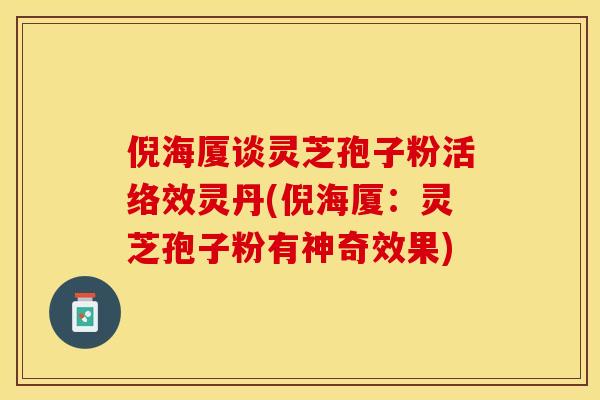 倪海厦谈灵芝孢子粉活络效灵丹(倪海厦：灵芝孢子粉有神奇效果)