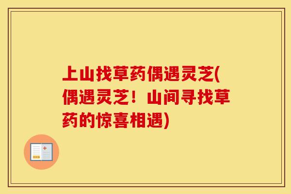 上山找草药偶遇灵芝(偶遇灵芝！山间寻找草药的惊喜相遇)