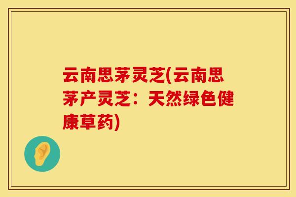 云南思茅灵芝(云南思茅产灵芝：天然绿色健康草药)