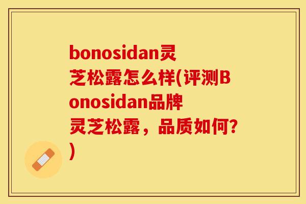 bonosidan灵芝松露怎么样(评测Bonosidan品牌灵芝松露，品质如何？)
