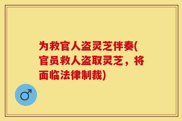 为救官人盗灵芝伴奏(官员救人盗取灵芝，将面临法律制裁)