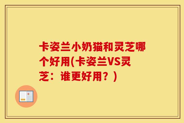 卡姿兰小奶猫和灵芝哪个好用(卡姿兰VS灵芝：谁更好用？)
