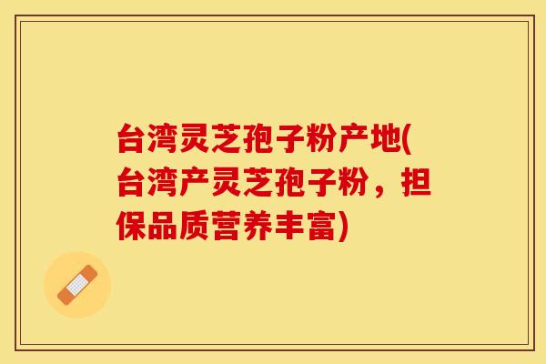 台湾灵芝孢子粉产地(台湾产灵芝孢子粉，担保品质营养丰富)