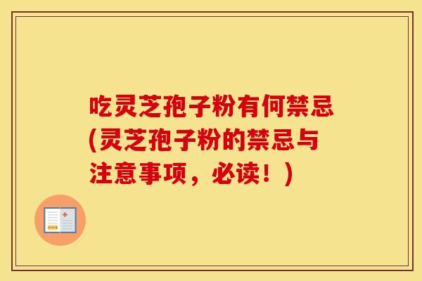 吃灵芝孢子粉有何禁忌(灵芝孢子粉的禁忌与注意事项，必读！)