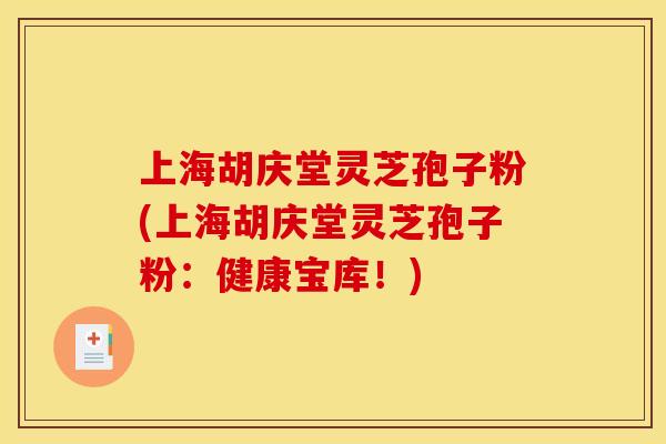 上海胡庆堂灵芝孢子粉(上海胡庆堂灵芝孢子粉：健康宝库！)
