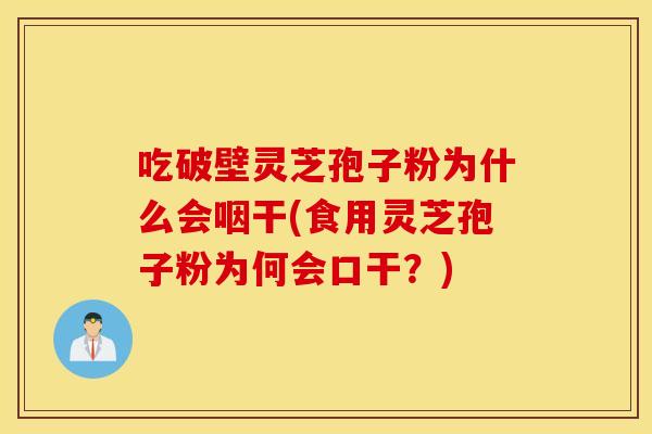 吃破壁灵芝孢子粉为什么会咽干(食用灵芝孢子粉为何会口干？)