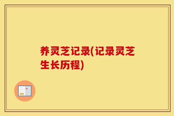 养灵芝记录(记录灵芝生长历程)