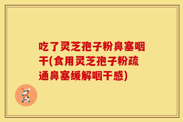 吃了灵芝孢子粉鼻塞咽干(食用灵芝孢子粉疏通鼻塞缓解咽干感)