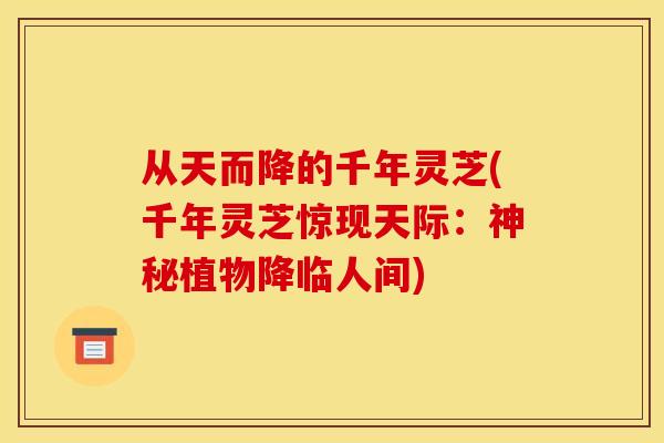 从天而降的千年灵芝(千年灵芝惊现天际：神秘植物降临人间)