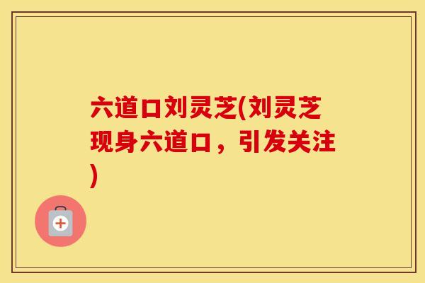 六道口刘灵芝(刘灵芝现身六道口，引发关注)