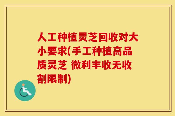 人工种植灵芝回收对大小要求(手工种植高品质灵芝 微利丰收无收割限制)