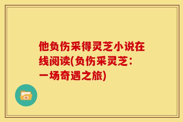 他负伤采得灵芝小说在线阅读(负伤采灵芝：一场奇遇之旅)