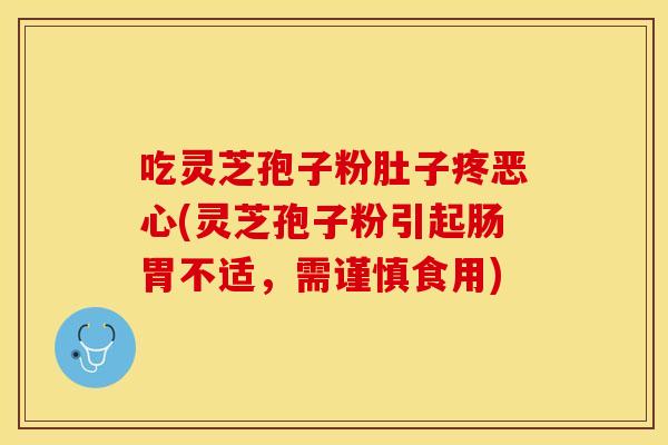 吃灵芝孢子粉肚子疼恶心(灵芝孢子粉引起肠胃不适，需谨慎食用)