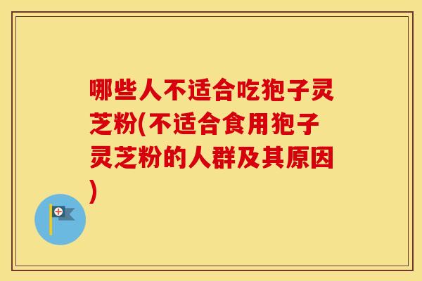 哪些人不适合吃狍子灵芝粉(不适合食用狍子灵芝粉的人群及其原因)