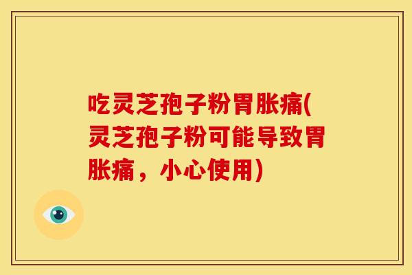 吃灵芝孢子粉胃胀痛(灵芝孢子粉可能导致胃胀痛，小心使用)