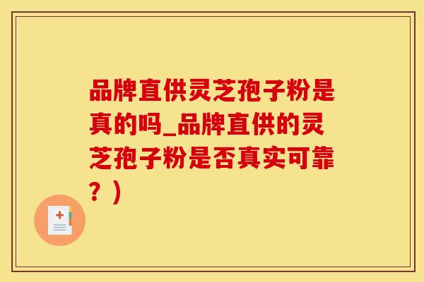 品牌直供灵芝孢子粉是真的吗_品牌直供的灵芝孢子粉是否真实可靠？)