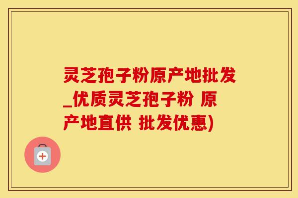 灵芝孢子粉原产地批发_优质灵芝孢子粉 原产地直供 批发优惠)
