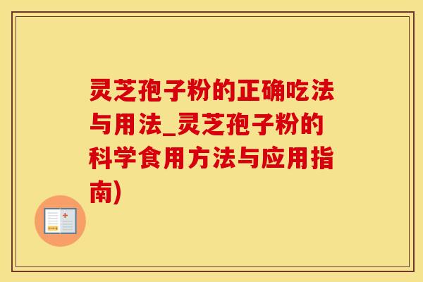 灵芝孢子粉的正确吃法与用法_灵芝孢子粉的科学食用方法与应用指南)