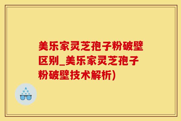 美乐家灵芝孢子粉破壁区别_美乐家灵芝孢子粉破壁技术解析)