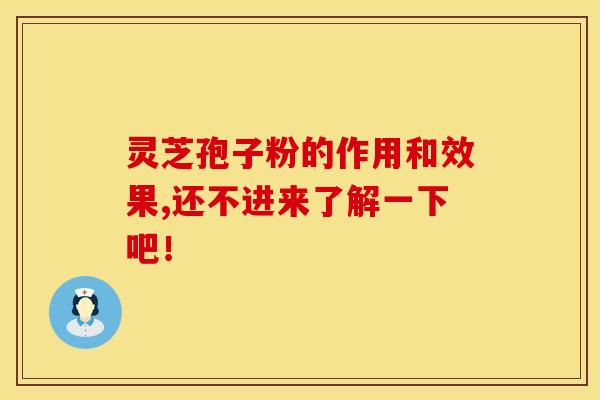 灵芝孢子粉的作用和效果,还不进来了解一下吧！