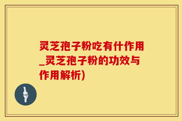 灵芝孢子粉吃有什作用_灵芝孢子粉的功效与作用解析)