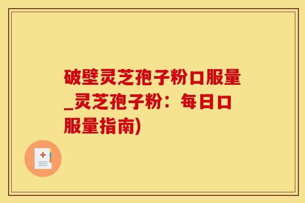 破壁灵芝孢子粉口服量_灵芝孢子粉：每日口服量指南)