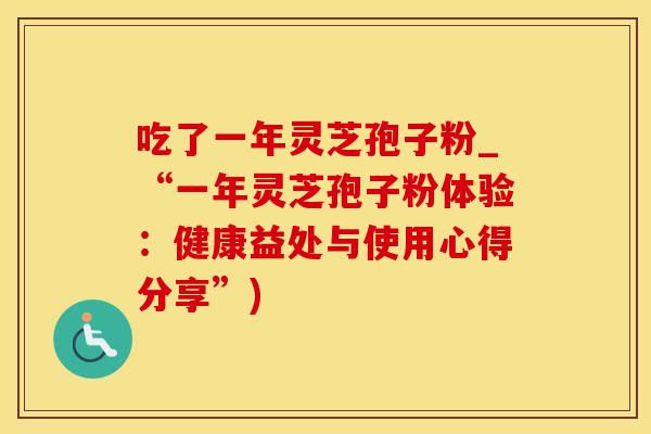 吃了一年灵芝孢子粉_“一年灵芝孢子粉体验：健康益处与使用心得分享”)