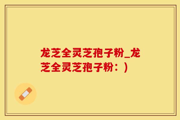龙芝全灵芝孢子粉_龙芝全灵芝孢子粉：)