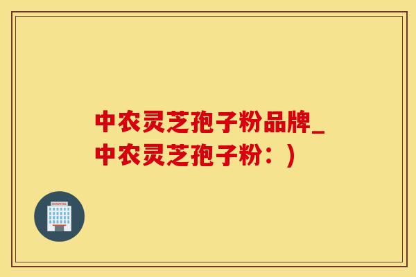 中农灵芝孢子粉品牌_中农灵芝孢子粉：)