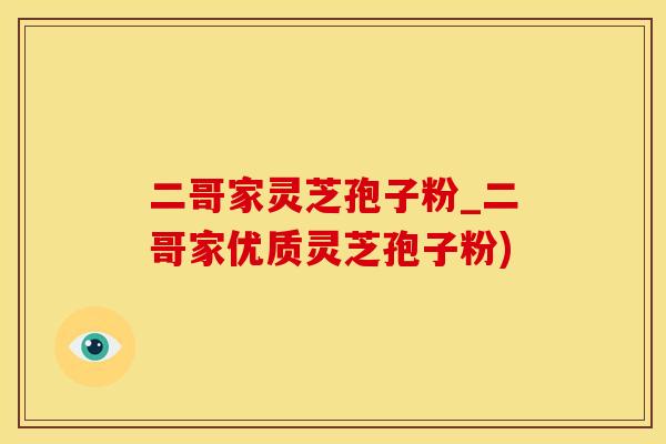 二哥家灵芝孢子粉_二哥家优质灵芝孢子粉)