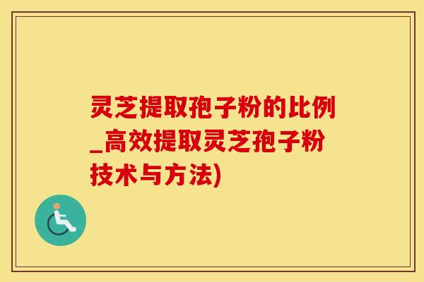 灵芝提取孢子粉的比例_高效提取灵芝孢子粉技术与方法)