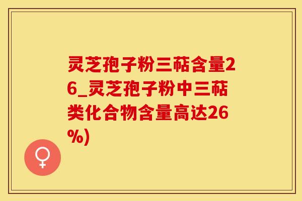 灵芝孢子粉三萜含量26_灵芝孢子粉中三萜类化合物含量高达26%)