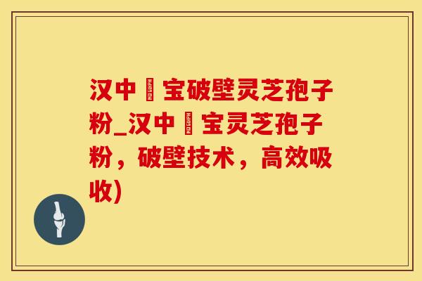 汉中鹮宝破壁灵芝孢子粉_汉中鹮宝灵芝孢子粉，破壁技术，高效吸收)