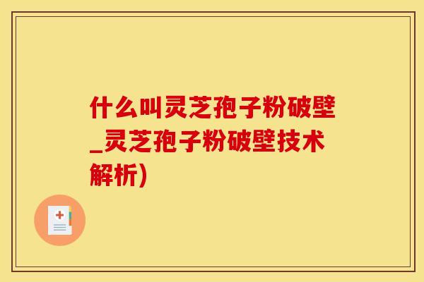 什么叫灵芝孢子粉破壁_灵芝孢子粉破壁技术解析)