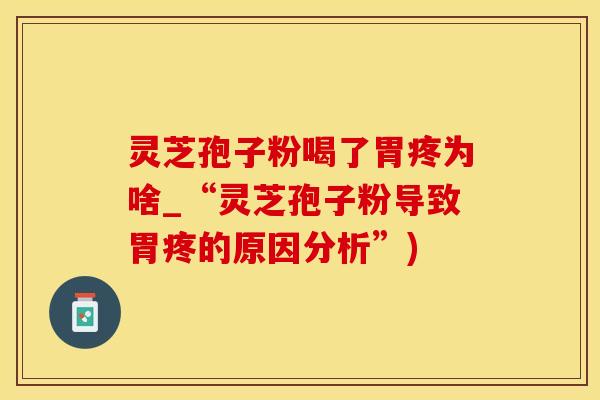 灵芝孢子粉喝了胃疼为啥_“灵芝孢子粉导致胃疼的原因分析”)
