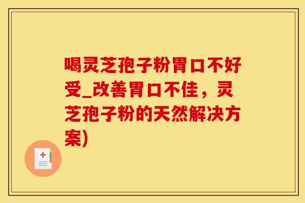 喝灵芝孢子粉胃口不好受_改善胃口不佳，灵芝孢子粉的天然解决方案)