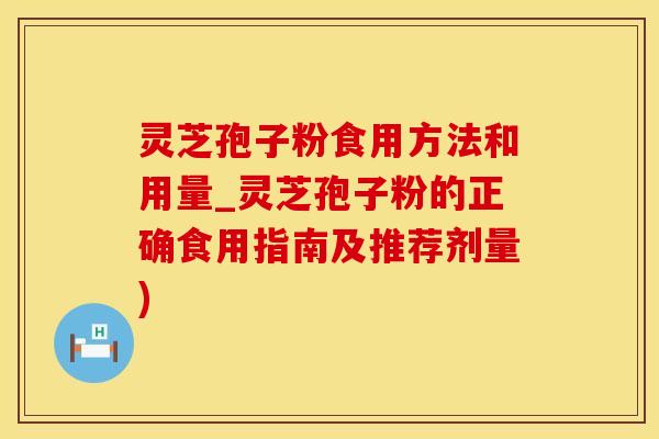 灵芝孢子粉食用方法和用量_灵芝孢子粉的正确食用指南及推荐剂量)